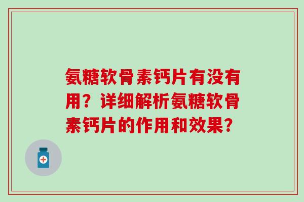 氨糖软骨素钙片有没有用？详细解析氨糖软骨素钙片的作用和效果？