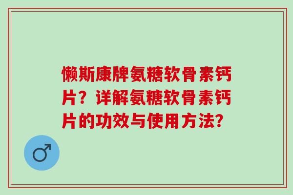 懒斯康牌氨糖软骨素钙片？详解氨糖软骨素钙片的功效与使用方法？