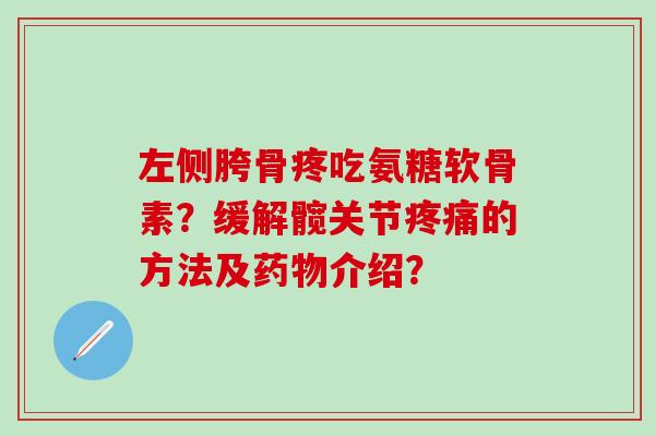 左侧胯骨疼吃氨糖软骨素？缓解髋关节疼痛的方法及药物介绍？