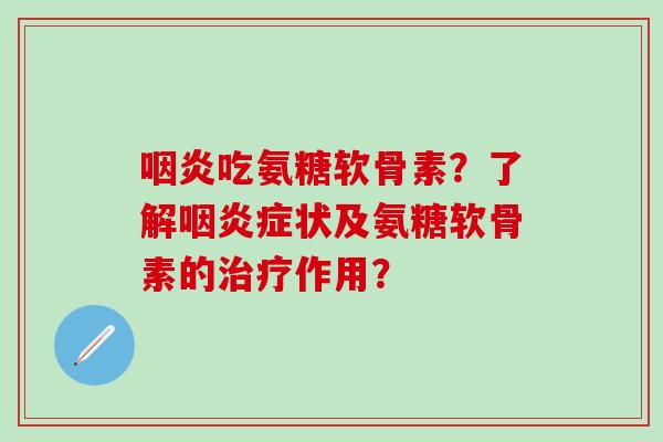 咽炎吃氨糖软骨素？了解咽炎症状及氨糖软骨素的治疗作用？
