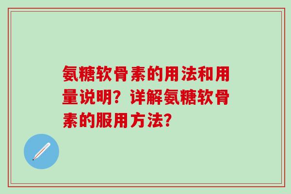氨糖软骨素的用法和用量说明？详解氨糖软骨素的服用方法？