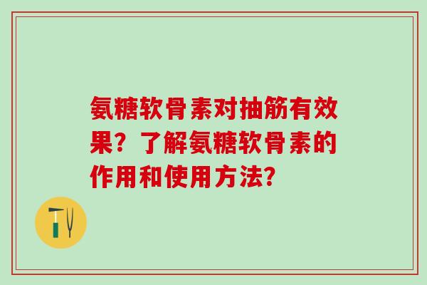 氨糖软骨素对抽筋有效果？了解氨糖软骨素的作用和使用方法？