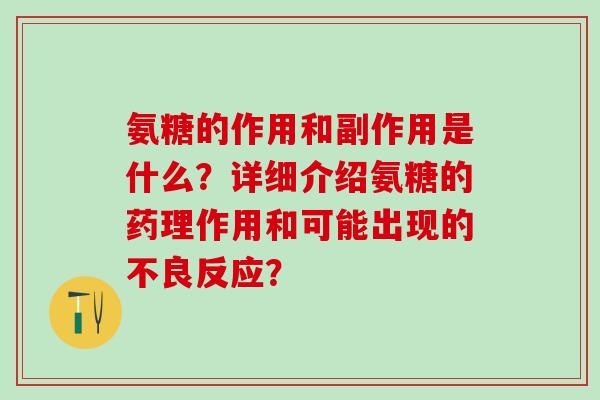 氨糖的作用和副作用是什么？详细介绍氨糖的药理作用和可能出现的不良反应？