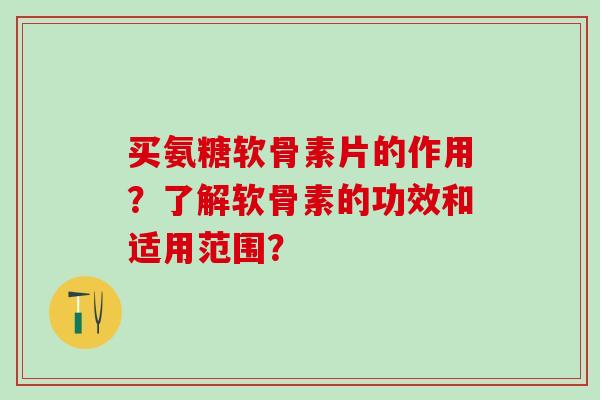 买氨糖软骨素片的作用？了解软骨素的功效和适用范围？
