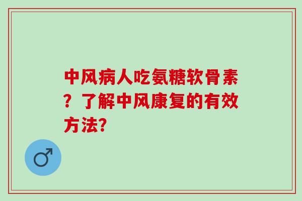 中风病人吃氨糖软骨素？了解中风康复的有效方法？