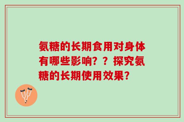 氨糖的长期食用对身体有哪些影响？？探究氨糖的长期使用效果？