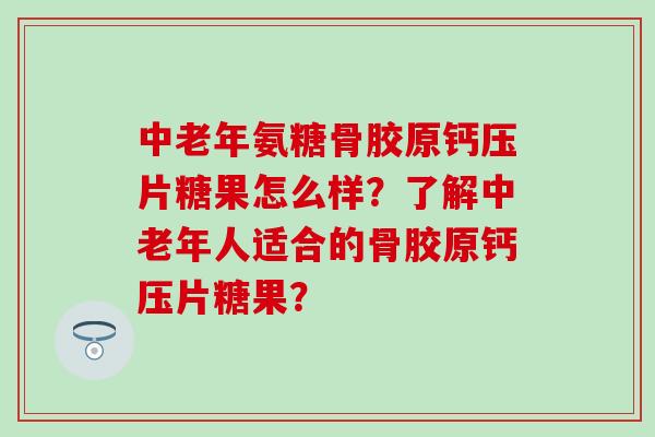 中老年氨糖骨胶原钙压片糖果怎么样？了解中老年人适合的骨胶原钙压片糖果？