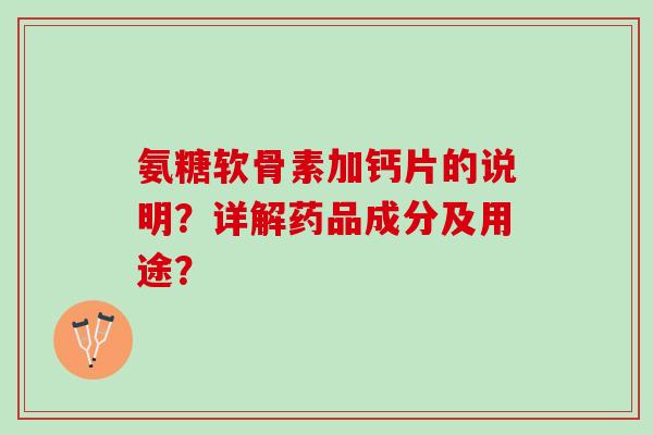 氨糖软骨素加钙片的说明?详解药品成分及用途? 氨糖软骨素加钙片的说明?详解药品成分及用途?