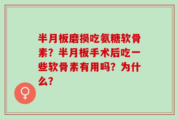 磨损吃氨糖软骨素?手术后吃一些软骨素有用吗?为什么? 磨损吃氨糖软骨素?手术后吃一些软骨素有用吗?为什么?