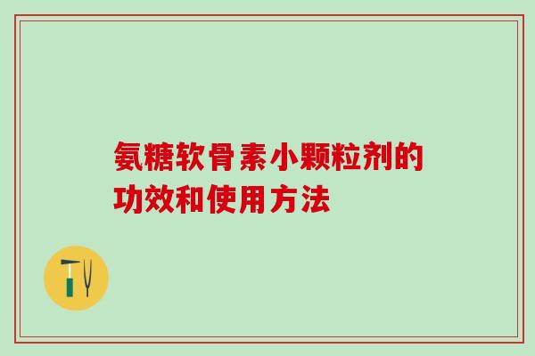 氨糖软骨素小颗粒剂的功效和使用方法