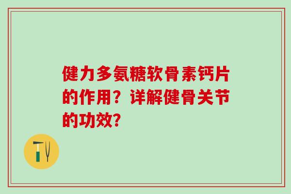 健力多氨糖软骨素钙片的作用？详解健骨关节的功效？