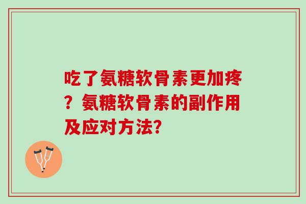 吃了氨糖软骨素更加疼？氨糖软骨素的副作用及应对方法？