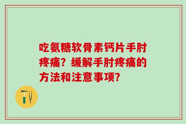 吃氨糖软骨素钙片手肘疼痛？缓解手肘疼痛的方法和注意事项？