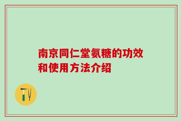 南京同仁堂氨糖的功效和使用方法介绍