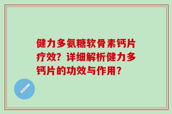 健力多氨糖软骨素钙片疗效？详细解析健力多钙片的功效与作用？