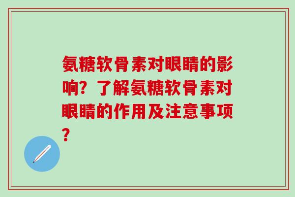 氨糖软骨素对眼睛的影响？了解氨糖软骨素对眼睛的作用及注意事项？