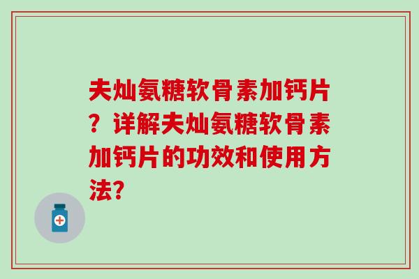 夫灿氨糖软骨素加钙片？详解夫灿氨糖软骨素加钙片的功效和使用方法？