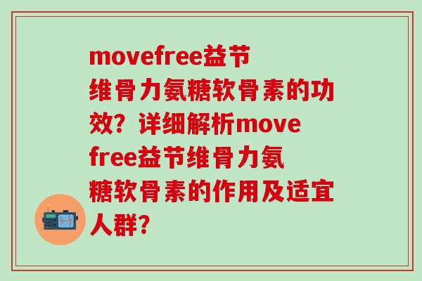 movefree益节维骨力氨糖软骨素的功效？详细解析movefree益节维骨力氨糖软骨素的作用及适宜人群？