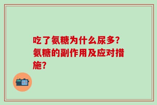 吃了氨糖为什么尿多？氨糖的副作用及应对措施？
