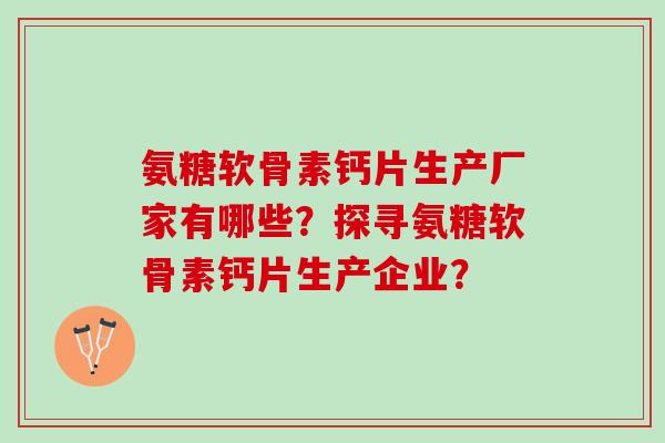 氨糖软骨素钙片生产厂家有哪些？探寻氨糖软骨素钙片生产企业？