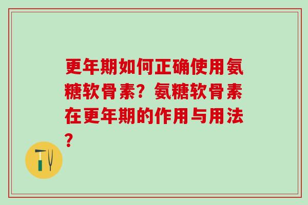 更年期如何正确使用氨糖软骨素？氨糖软骨素在更年期的作用与用法？