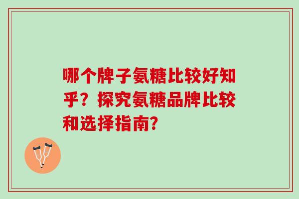 哪个牌子氨糖比较好知乎？探究氨糖品牌比较和选择指南？