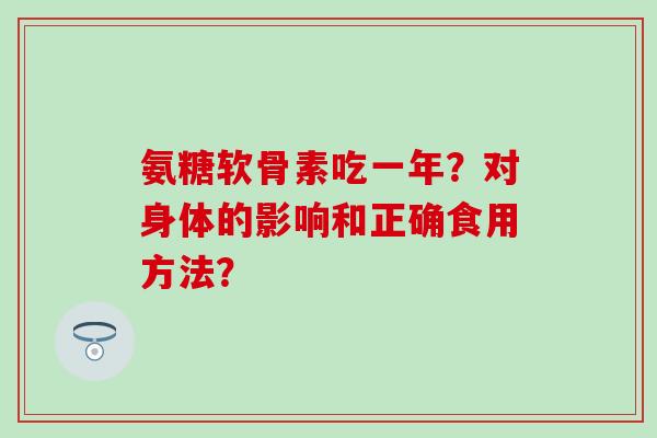 氨糖软骨素吃一年？对身体的影响和正确食用方法？