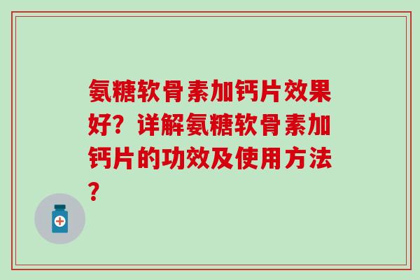 氨糖软骨素加钙片效果好？详解氨糖软骨素加钙片的功效及使用方法？