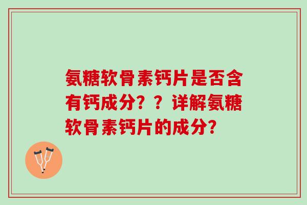 氨糖软骨素钙片是否含有钙成分？？详解氨糖软骨素钙片的成分？