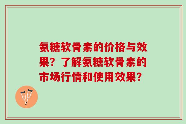 氨糖软骨素的价格与效果?了解氨糖软骨素的市场行情和使用效果? 氨糖软骨素的价格与效果?了解氨糖软骨素的市场行情和使用效果?