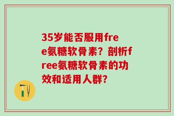 35岁能否服用free氨糖软骨素？剖析free氨糖软骨素的功效和适用人群？