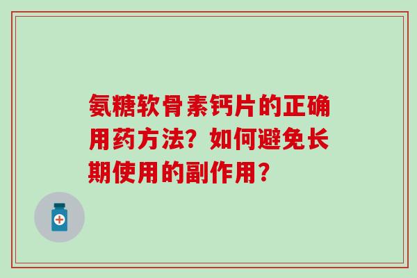 氨糖软骨素钙片的正确用药方法？如何避免长期使用的副作用？