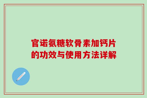 官诺氨糖软骨素加钙片的功效与使用方法详解