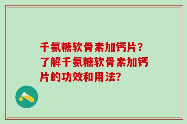 千氨糖软骨素加钙片？了解千氨糖软骨素加钙片的功效和用法？