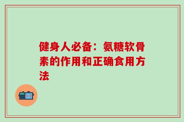 健身人必备：氨糖软骨素的作用和正确食用方法