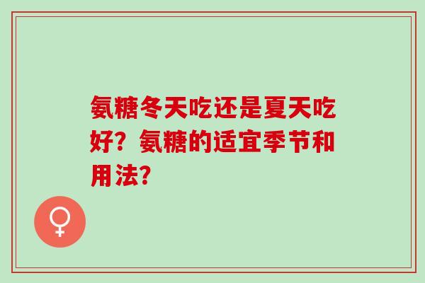 氨糖冬天吃还是夏天吃好？氨糖的适宜季节和用法？