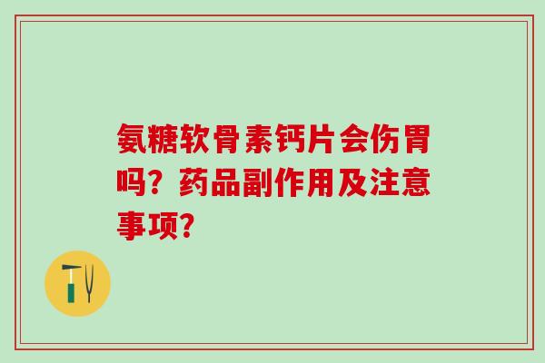 氨糖软骨素钙片会伤胃吗？药品副作用及注意事项？
