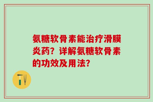 氨糖软骨素能药？详解氨糖软骨素的功效及用法？