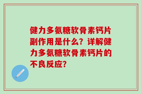 健力多氨糖软骨素钙片副作用是什么？详解健力多氨糖软骨素钙片的不良反应？