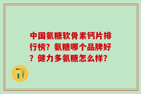 中国氨糖软骨素钙片排行榜？氨糖哪个品牌好？健力多氨糖怎么样？