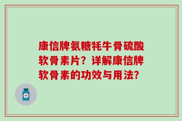 康信牌氨糖牦牛骨硫酸软骨素片？详解康信牌软骨素的功效与用法？