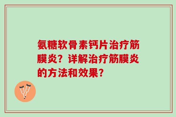 氨糖软骨素钙片筋膜炎?详解筋膜炎的方法和效果? 氨糖软骨素钙片筋膜炎?详解筋膜炎的方法和效果?