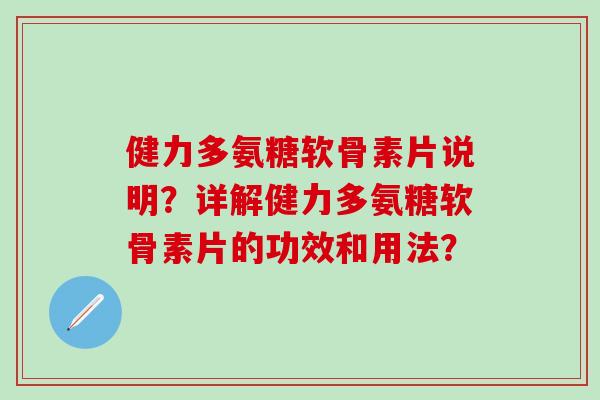 健力多氨糖软骨素片说明？详解健力多氨糖软骨素片的功效和用法？