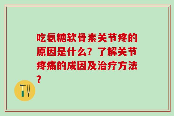 吃氨糖软骨素关节疼的原因是什么？了解关节疼痛的成因及治疗方法？