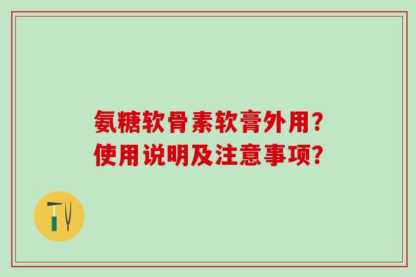氨糖软骨素软膏外用？使用说明及注意事项？