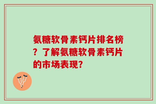 氨糖软骨素钙片排名榜?了解氨糖软骨素钙片的市场表现? 氨糖软骨素钙片排名榜?了解氨糖软骨素钙片的市场表现?