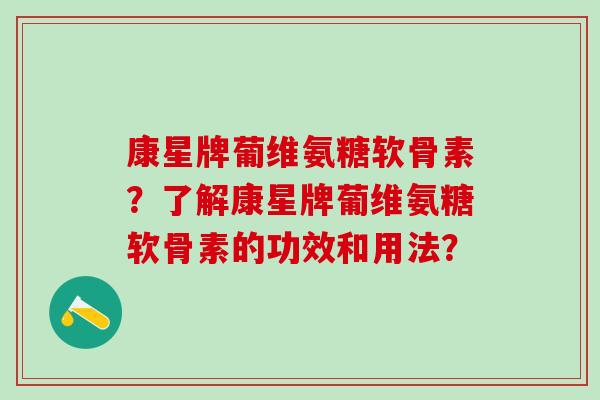 康星牌葡维氨糖软骨素?了解康星牌葡维氨糖软骨素的功效和用法? 康星牌葡维氨糖软骨素?了解康星牌葡维氨糖软骨素的功效和用法?
