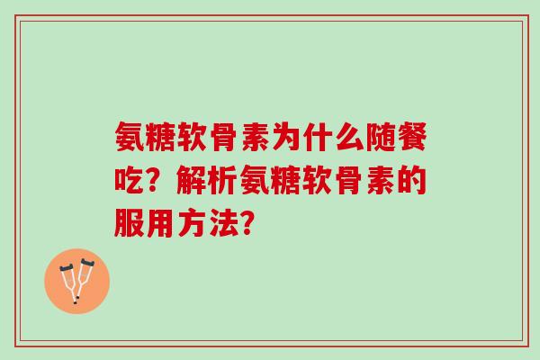 氨糖软骨素为什么随餐吃？解析氨糖软骨素的服用方法？