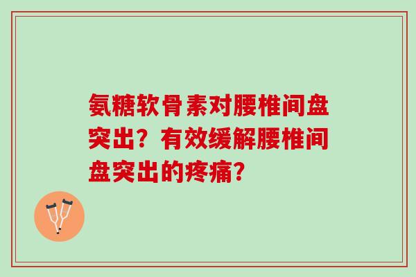 氨糖软骨素对腰椎间盘突出？有效缓解腰椎间盘突出的疼痛？