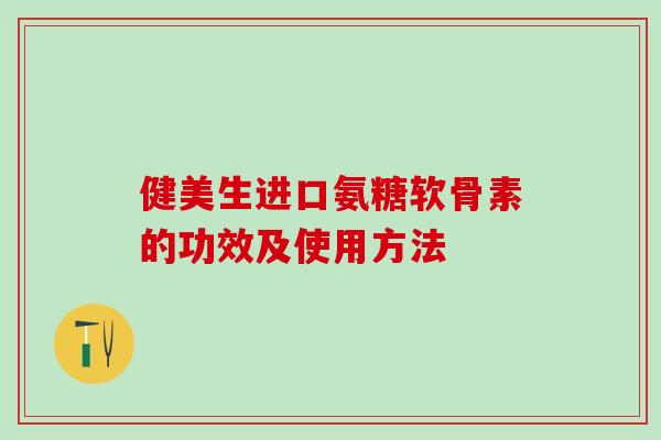 健美生进口氨糖软骨素的功效及使用方法